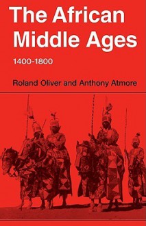 The African Middle Ages, 1400 1800 - Roland Anthony Oliver, Anthony Atmore