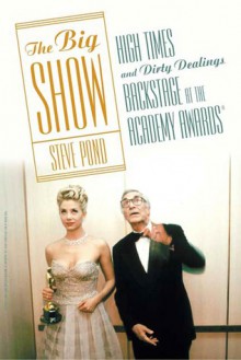 The Big Show: High Times and Dirty Dealings Backstage at the Academy Awards® - Steve Pond