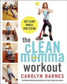 The cLEAN momma workout: Get lean while you clean - Carolyn Barnes