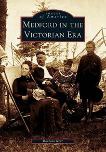 Medford in the Victorian Era - Barbara Kerr