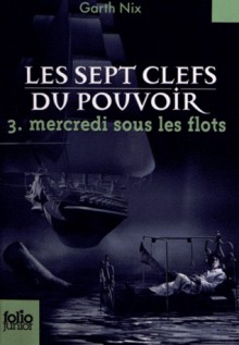 Mercredi sous les flots (Les sept clefs du pouvoir, #3) - Garth Nix, Alice Seelow, Julie Lopez