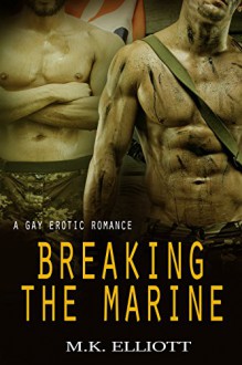 Breaking The Marine: A Gay Erotic Romance - M.K. Elliott