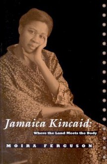 Jamaica Kincaid: Where the Land Meets the Body, - Moira Ferguson