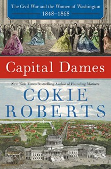 Capital Dames: The Civil War and the Women of Washington, 1848-1868 - Cokie Roberts