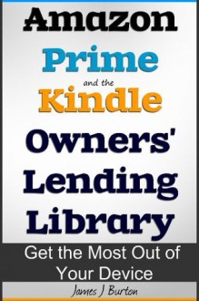 Amazon Prime and the Kindle Owners' Lending Library: Get the Most Out of Your Kindle Device - James J. Burton