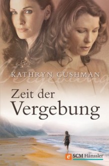 Zeit der Vergebung (German Edition) - Kathryn Cushman, Tina Thurner