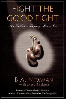 Fight the Good Fight: A Mother's Legacy Lives on - B.A. Newman, Jon Gordon, Mary Beshear