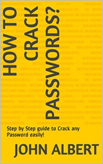 How To Crack Passwords?: Step by Step guide to Crack any Password easily! - John Albert