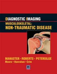 Diagnostic Imaging: Musculoskeletal: Non-Traumatic Disease - B.J. Manaster, Sandra Moore, Cheryl A. Petersilge, Catherine C. Roberts, Christopher J. Hanrahan