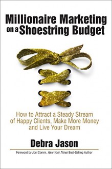 Millionaire Marketing on a Shoestring Budget: How to Attract a Steady Stream of Happy Clients, Make More Money and Live Your Dream - Debra Jason, Joel Comm