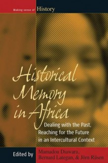 Historical Memory in Africa: Dealing with the Past, Reaching for the Future in an Intercultural Context - Mamadou Diawara, Jörn Rüsen