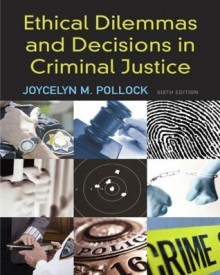 Ethical Dilemmas and Decisions in Criminal Justice, 6th Edition (Ethics in Crime and Justice) - Joycelyn M. Pollock