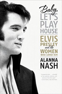 Baby, Let's Play House: Elvis Presley and the Women Who Loved Him by Alanna Nash (2010-11-02) - Alanna Nash