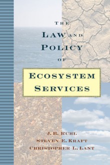 The Law and Policy of Ecosystem Services - J.B. Ruhl, Steven E. Kraft, Christopher L. Lant