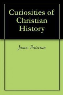 Curiosities of Christian History - James Paterson