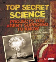 Top Secret Science: Projects You Aren T Supposed to Know about - Jennifer Swanson