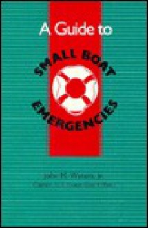 A Guide to Small Boat Emergencies: A Boater's Guide - John M. Waters