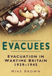 Evacuees: Evacuation in Wartime Britain 1939-1945 - Mike Brown