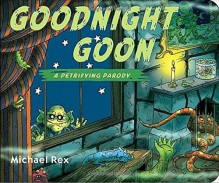 Goodnight Goon: a Petrifying Parody - Michael Rex, Michael Rex