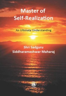 Master of Self-Realization - An Ultimate Understanding - Shri Sadguru Siddharameshwar Maharaj, David Moe, Shri Diwakar Ghaisas