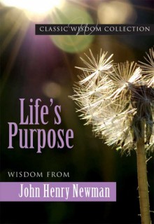 Life's Purpose: Wisdom From John Henry Newman (Classic Wisdom Collection) - Mary Lea Hill