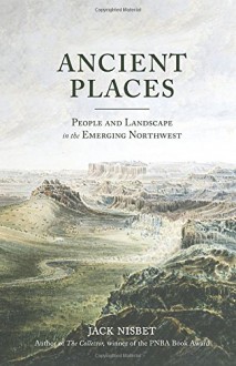 Ancient Places: People and Landscape in the Emerging Northwest - Jack Nisbet