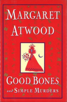 Good Bones and Simple Murders - Margaret Atwood