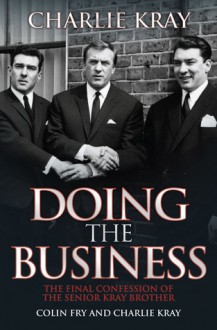 Doing the Business: The Final Confession of the Senior Kray Brother - Charlie Kray, Colin Fry