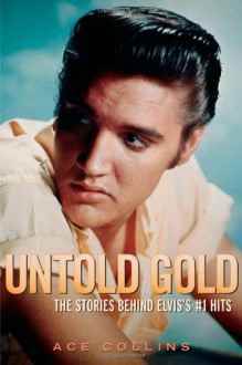 Untold Gold: The Stories Behind Elvis's #1 Hits - Ace Collins