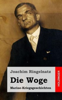 Die Woge: Marine-Kriegsgeschichten - Joachim Ringelnatz