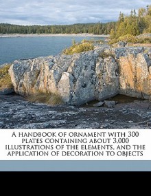 A Handbook of Ornament with 300 Plates Containing about 3,000 Illustrations of the Elements, and the Application of Decoration to Objects - Franz Sales Meyer