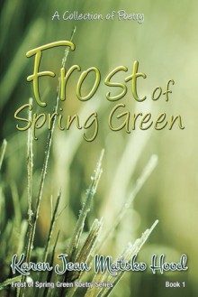 Frost of Spring Green: A Collection of Poetry - Karen Jean Matsko Hood