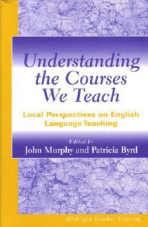 Understanding the Courses We Teach: Local Perspectives on English Language Teaching - John Murphy