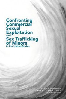 Confronting Commercial Sexual Exploitation and Sex Trafficking of Minors in the United States - Committee on Commercial Sexual Exploitation and Sex Trafficking of Minors in the United States, Board on Children Youth and Families, Institute of Medicine