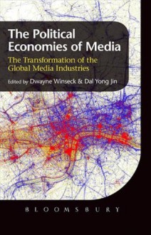 The Political Economies of Media: The Transformation of the Global Media Industries - Dwayne Winseck, Dal Yong Jin