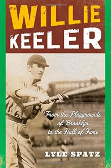 Willie Keeler: From the Playgrounds of Brooklyn to the Hall of Fame - Lyle Spatz