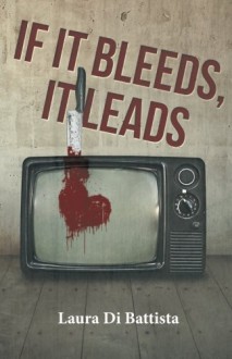 If It Bleeds, It Leads - Laura Di Battista