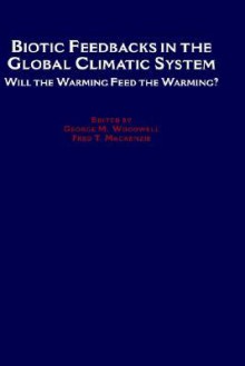 Biotic Feedbacks in the Global Climatic System: Will the Warming Feed the Warming? - MacKenzie Woodwell, Fred T. Mackenzie, MacKenzie Woodwell