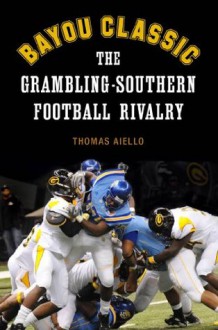 Bayou Classic: The Grambling-Southern Football Rivalry - Thomas Aiello