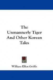 The Unmannerly Tiger and Other Korean Tales - William Elliot Griffis