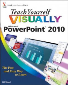 Teach Yourself VISUALLY PowerPoint 2010 (Teach Yourself VISUALLY (Tech)) - Bill Wood