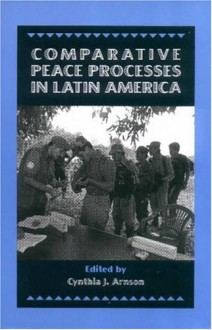 Comparative Peace Processes in Latin America - Cynthia J. Arnson