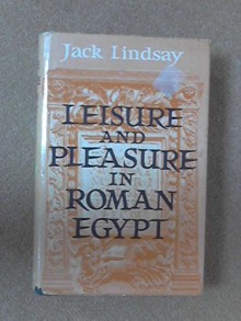 Leisure & Pleasure in Roman Egypt - Jack Lindsay