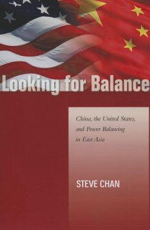 Looking for Balance: China, the United States, and Power Balancing in East Asia - Steve Chan