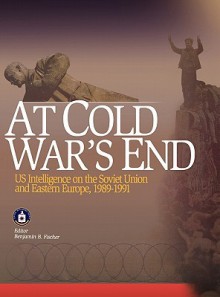 At Cold War's End: Us Intelligence on the Soviet Union and Eastern Europe, 1989-1991 - Center For The Study Of Intelligence, Center for Center for the Study of Intelligence, Central Intelligence Central Intelligence Agency