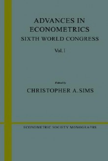 Advances in Econometrics: Sixth World Congress, Volume 1 - Christopher A. Sims