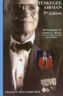 Tuskegee Airman, Biography of Charles E. McGee: Air Force Fighter Combat Record Holder (Volume 5) - Dr. Charlene E. McGee Smith