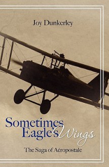 Sometimes Eagle's Wings: The Saga of Aeropostale - Joy Dunkerley