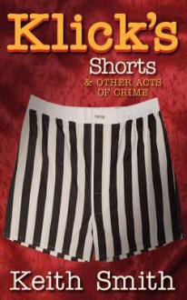 Klick's Shorts: (And Other Acts of Crime) - Keith Smith