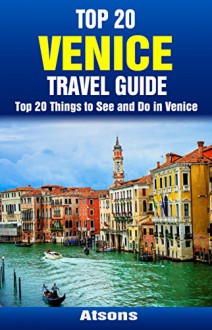 Top 20 Things to See and Do in Venice - Top 20 Venice Travel Guide (Europe Travel Series Book 22) - Atsons